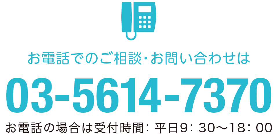 お電話でのご相談・お問い合わせは 03-5614-7370 お電話の場合は受付時間：平日9：30〜18：00